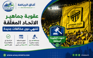 عقوبة جماهير الاتحاد المعلّقة تنتهي دون مخالفات جديدة