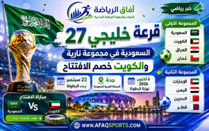 قرعة خليجي 27 تشعل المنافسة.. السعودية في مجموعة نارية والكويت خصم الافتتاح