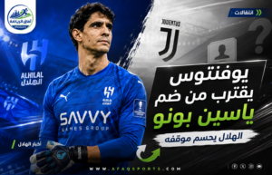 يوفنتوس يراقب ياسين بونو.. والهلال يتمسك بحارسه حتى 2028