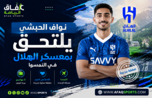 نواف الحبشي يلتحق بمعسكر الهلال في النمسا بعد توقيعه لثلاثة مواسم