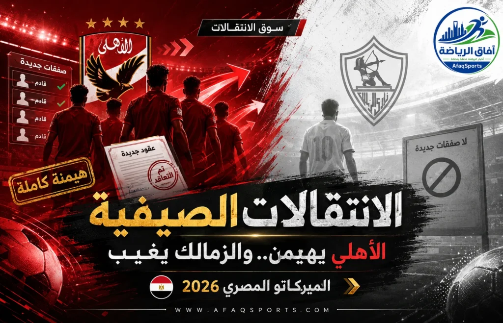 ميركاتو مصر 2026.. الأهلي يعيد بناء صفوفه والزمالك بلا صفقات بسبب إيقاف القيد