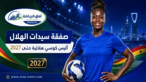 الهلال يعزز فريق السيدات بضم الغانية أليس كوسي حتى 2027