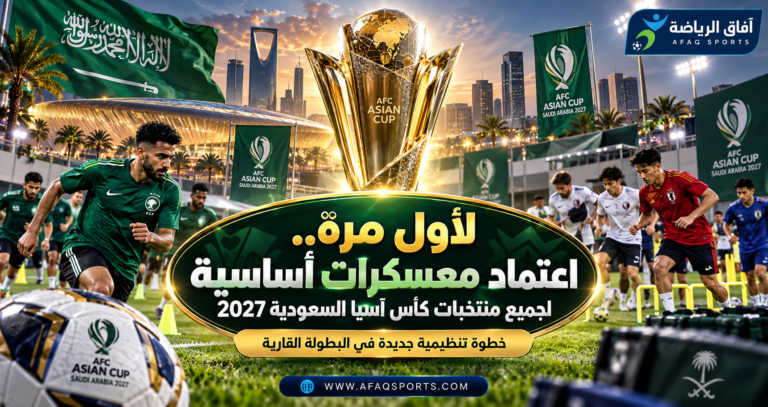 00 03 - لأول مرة.. اعتماد معسكرات أساسية لجميع منتخبات كأس آسيا السعودية 2027
