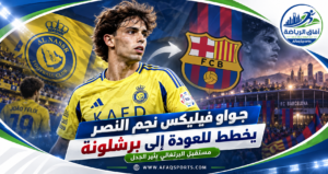 جواو فيليكس يفتح باب الرحيل عن النصر.. وبرشلونة يعود إلى واجهة أحلامه