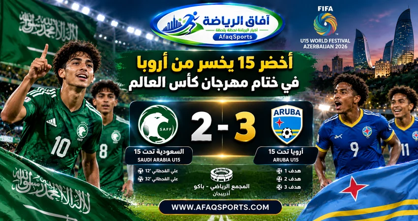 المنتخب السعودي تحت 15 عامًا يخسر أمام أروبا 3-2 في ختام مهرجان كأس العالم بأذربيجان 2026