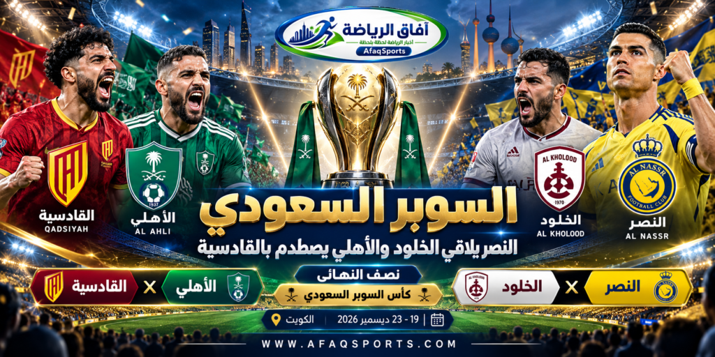 قرعة كأس السوبر السعودي 2026 تجمع النصر والخلود والأهلي والقادسية في نصف النهائي بالكويت.
