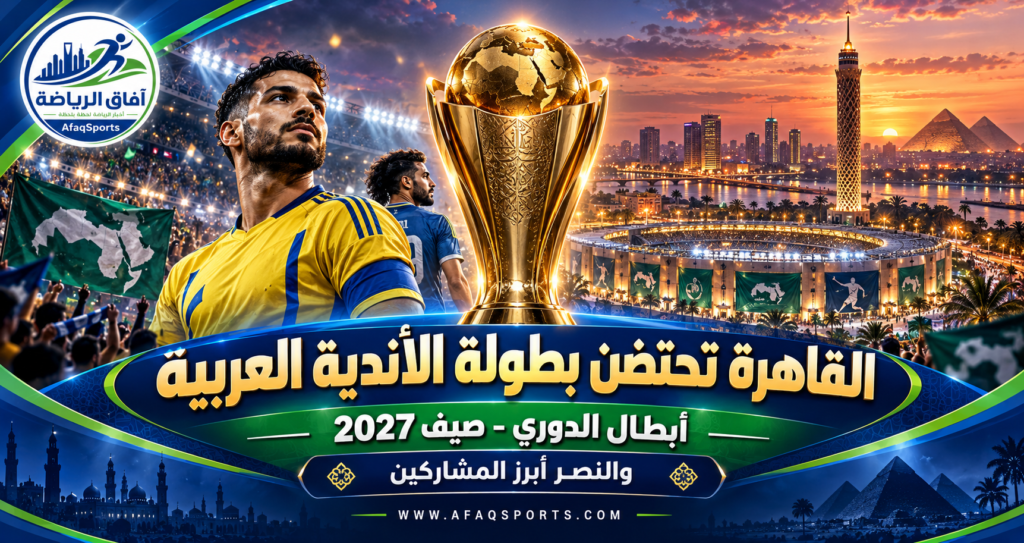 القاهرة تستعد لاستضافة بطولة الأندية العربية أبطال الدوري صيف 2027 والنصر حامل اللقب