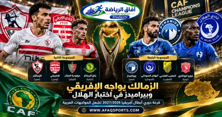 قرعة دوري أبطال أفريقيا 2026-2027 تضع الزمالك أمام الإفريقي التونسي وبيراميدز في مجموعة الهلال السوداني
